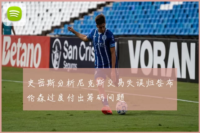 史密斯分析尼克斯交易失误归咎布伦森过度付出筹码问题