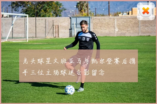 光头球星文班亚马与凯尔登赛后携手三位主场球迷合影留念