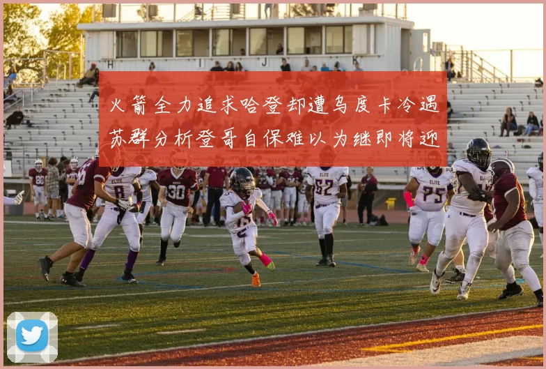火箭全力追求哈登却遭乌度卡冷遇苏群分析登哥自保难以为继即将迎来抢七大战