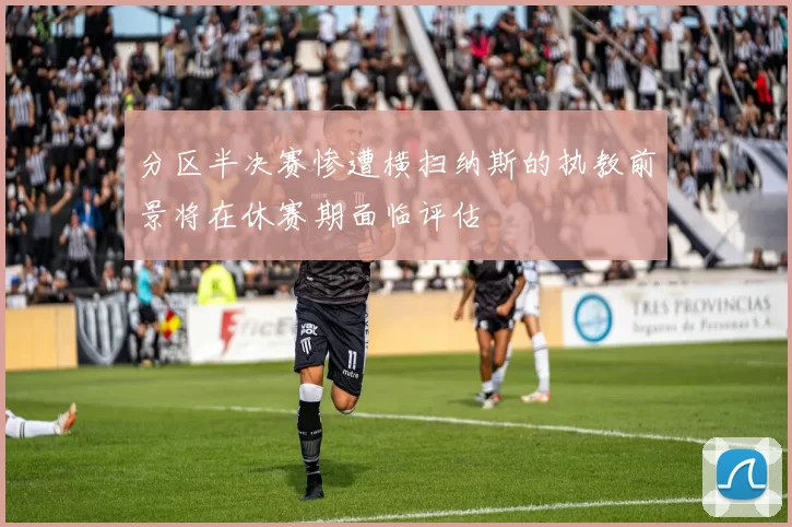 分区半决赛惨遭横扫纳斯的执教前景将在休赛期面临评估