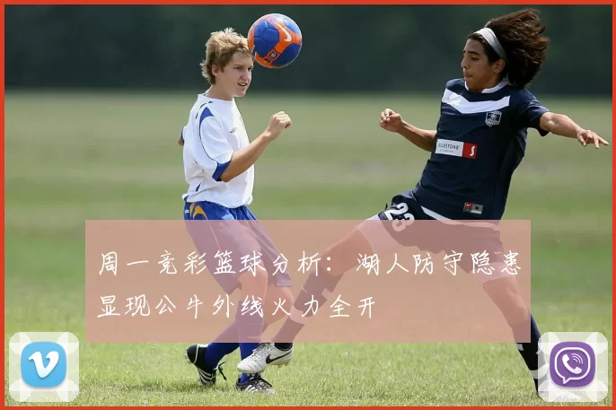 周一竞彩篮球分析：湖人防守隐患显现公牛外线火力全开