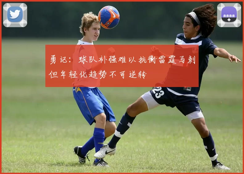 勇记：球队补强难以抗衡雷霆马刺但年轻化趋势不可逆转