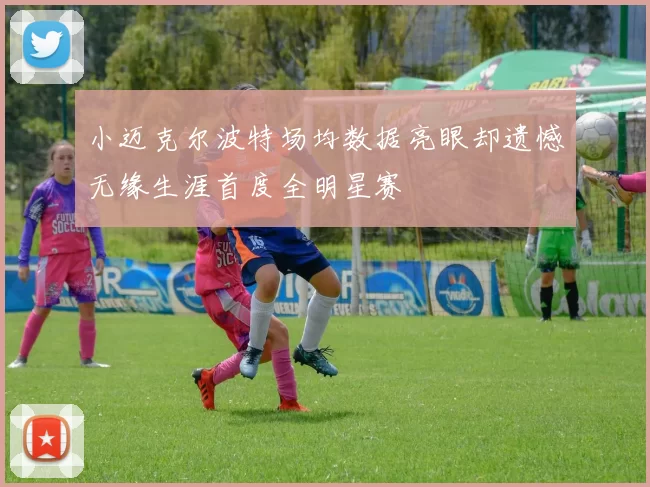 小迈克尔波特场均数据亮眼却遗憾无缘生涯首度全明星赛