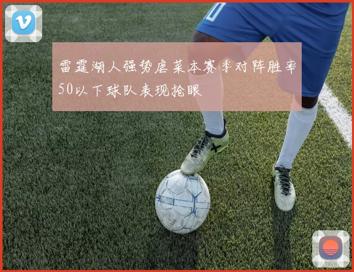 雷霆湖人强势虐菜本赛季对阵胜率50以下球队表现抢眼