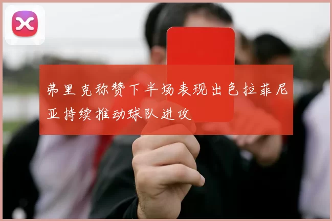 弗里克称赞下半场表现出色拉菲尼亚持续推动球队进攻