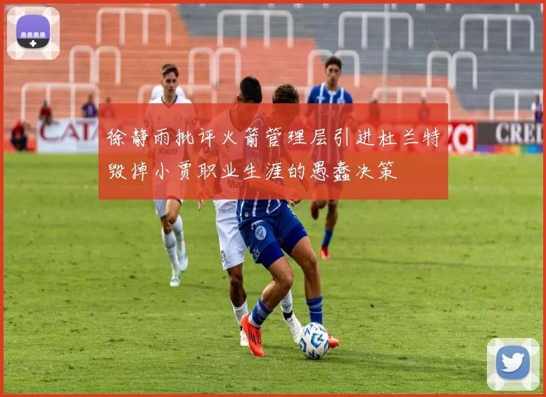 徐静雨批评火箭管理层引进杜兰特毁掉小贾职业生涯的愚蠢决策