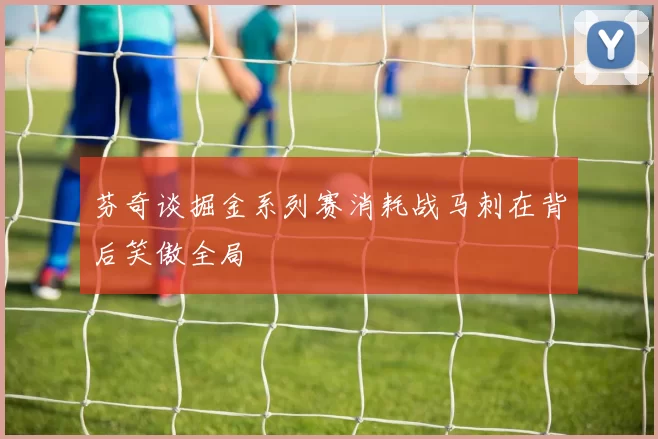芬奇谈掘金系列赛消耗战马刺在背后笑傲全局