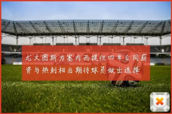 尤文图斯为塞内西提供四年合同薪资与热刺相当期待球员做出选择