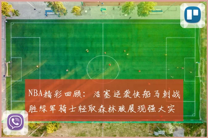 NBA精彩回顾：活塞逆袭快船马刺战胜绿军骑士轻取森林狼展现强大实力