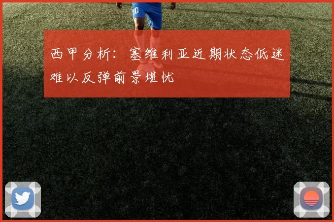 西甲分析：塞维利亚近期状态低迷难以反弹前景堪忧