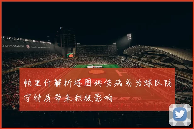 帕里什解析塔图姆伤病或为球队防守特质带来积极影响